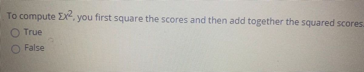 To compute XX, you first square the scores and then add together the squared scores.
OTrue
O False
