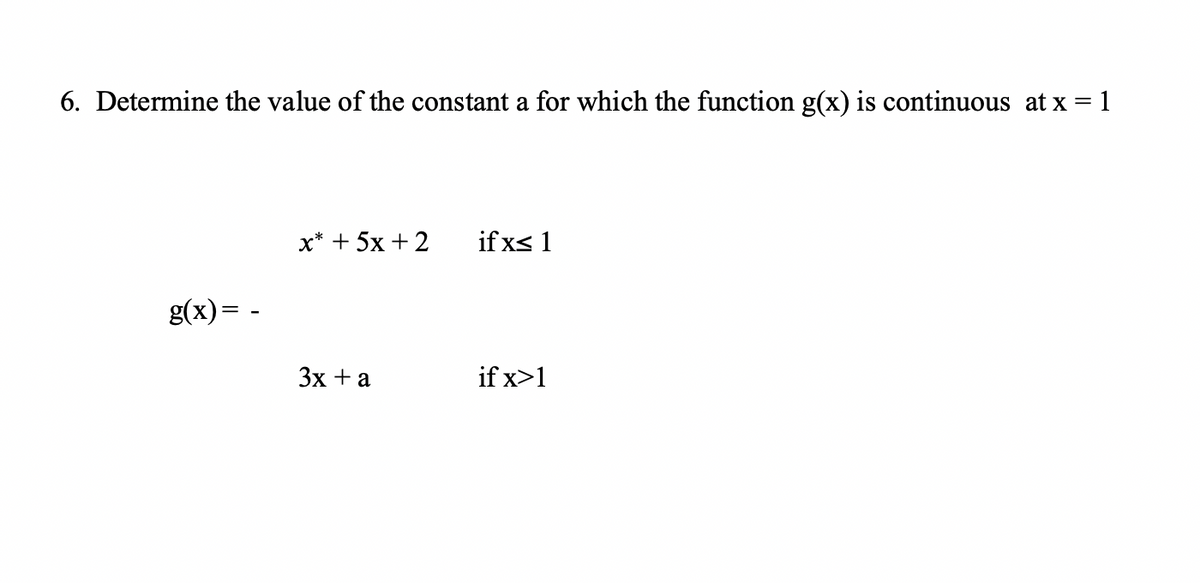 6. Determine the value of the constant a for which the function g(x) is continuous at x = 1
х* + 5x + 2
if x< 1
g(x)= -
Зх + а
if x>1
