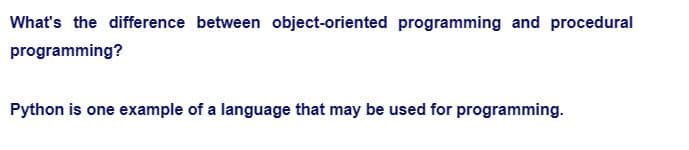 What's the difference between object-oriented programming and procedural
programming?
Python is one example of a language that may be used for programming.