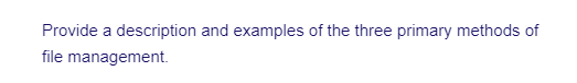 Provide a description and examples of the three primary methods of
file management.