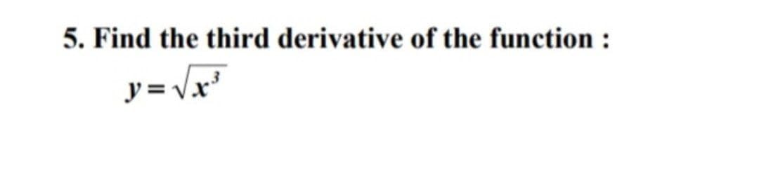 5. Find the third derivative of the function :
y = Vx³
