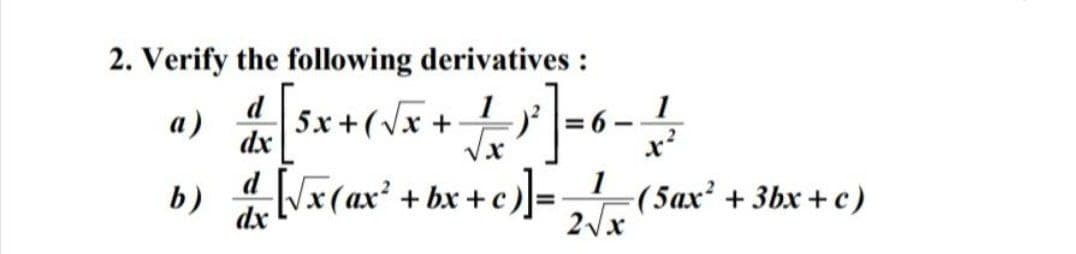 2. Verify the following derivatives :
а)
d
5x + (Vx
1
= 6 -
dx
4[V¥(ax² + bx +
e ]=
1
-(5ax² + 3bx + c)
2/x
