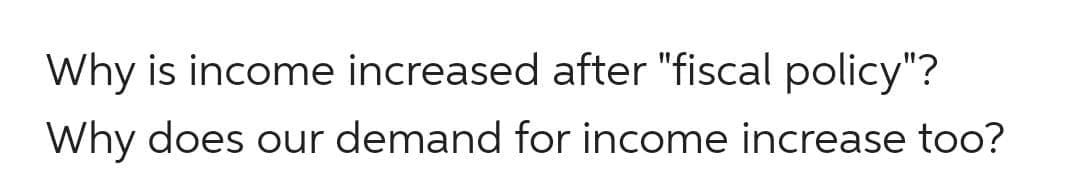 Why is income increased after "fiscal policy"?
Why does our demand for income increase too?