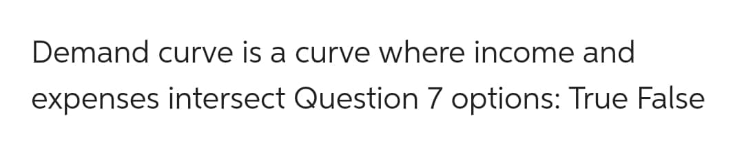 Demand curve is a curve where income and
expenses intersect Question 7 options: True False