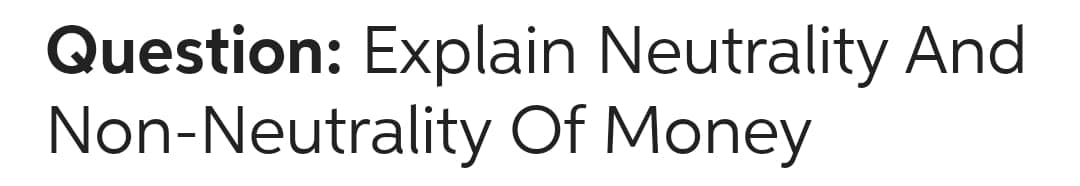 Question: Explain Neutrality And
Non-Neutrality Of Money