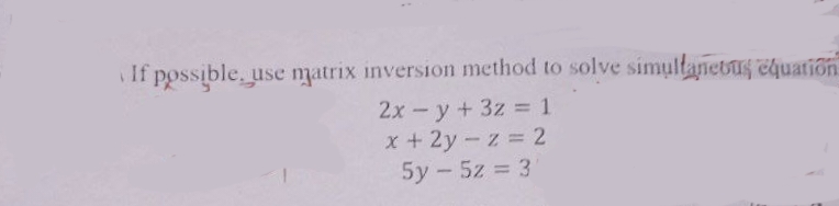 If possible, use matrix inversion method to solve simultaneous equation
2xy + 3z = 1
x + 2y-z = 2
5y - 5z = 3