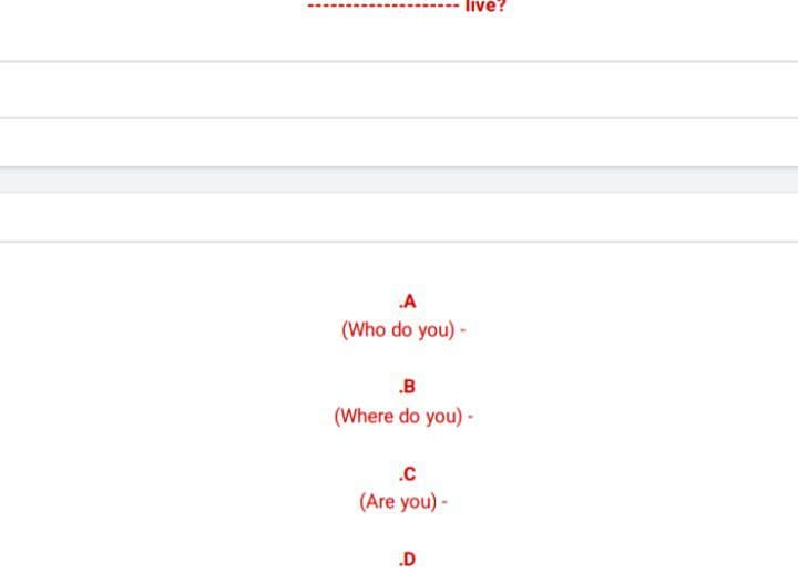 live?
.A
(Who do you) -
.B
(Where do you) -
.C
(Are you)-
.D
