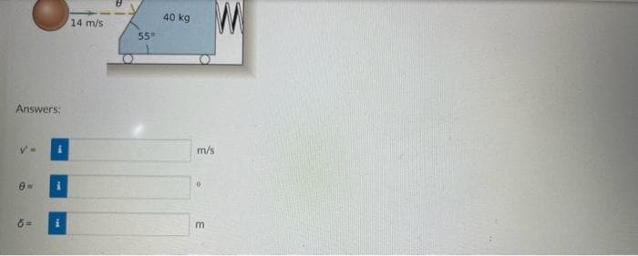 Answers:
0-
6 =
14 m/s
55°
40 kg
m/s
0
E