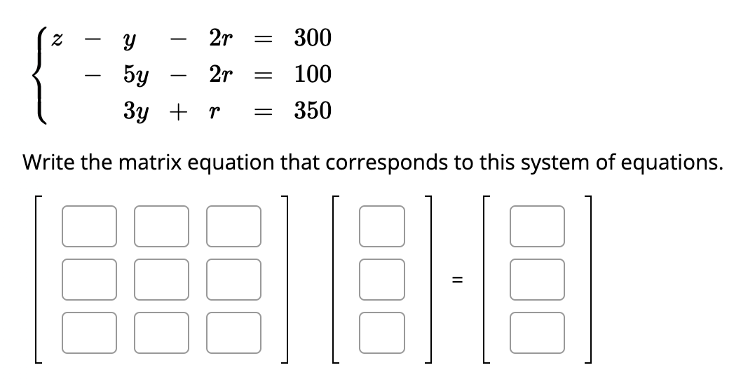 Y
2r =
2r
300
100
= 350
Бу
3y + r
Write the matrix equation that corresponds to this system of equations.
=
||