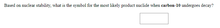 Based on nuclear stability, what is the symbol for the most likely product nuclide when carbon-10 undergoes decay?
