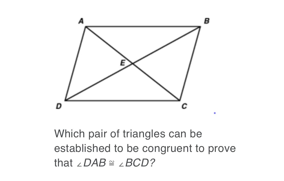 A
B
E
D
Which pair of triangles can be
established to be congruent to prove
that z DAB BCD?
