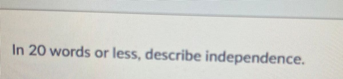 In 20 words or less, describe independence.
