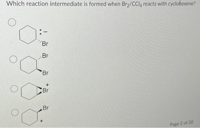 Which reaction intermediate is formed when Br₂/CCl4 reacts with cyclohexene?
Br
Br
°C
Br
Br
Br
Page 2 of 20