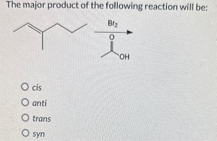 The major product of the following reaction will be:
Ocis
O anti
O trans
O syn
Br₂
OH