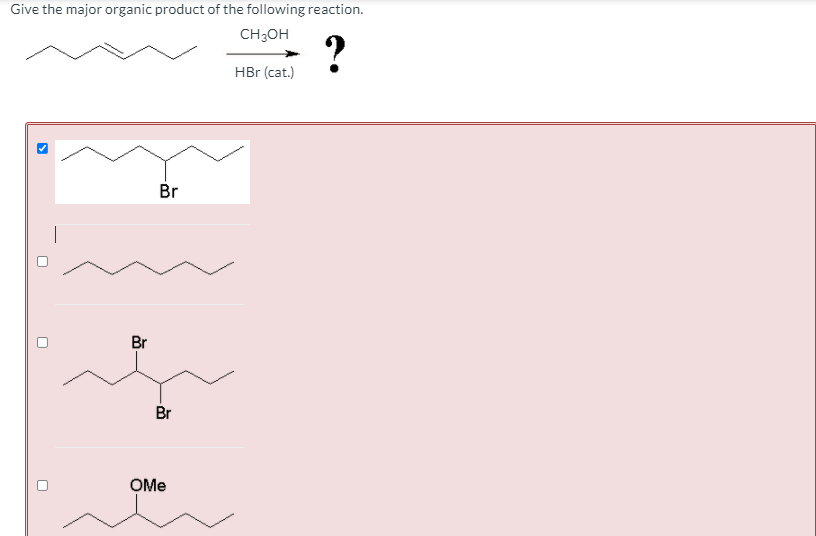 Give the major organic product of the following reaction.
CH3OH
>
Br
Br
Br
OMe
HBr (cat.)