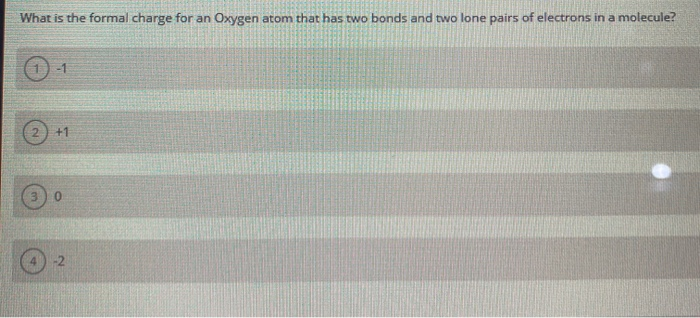 What is the formal charge for an Oxygen atom that has two bonds and two lone pairs of electrons in a molecule?
-1
+1
0
-2