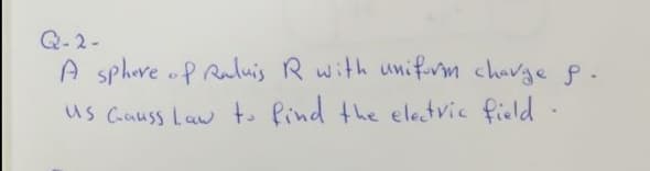 Q- 2-
A sphre P Ruluis R with unifvm chavge p.
us Causs Law to Pind the electvic field -
