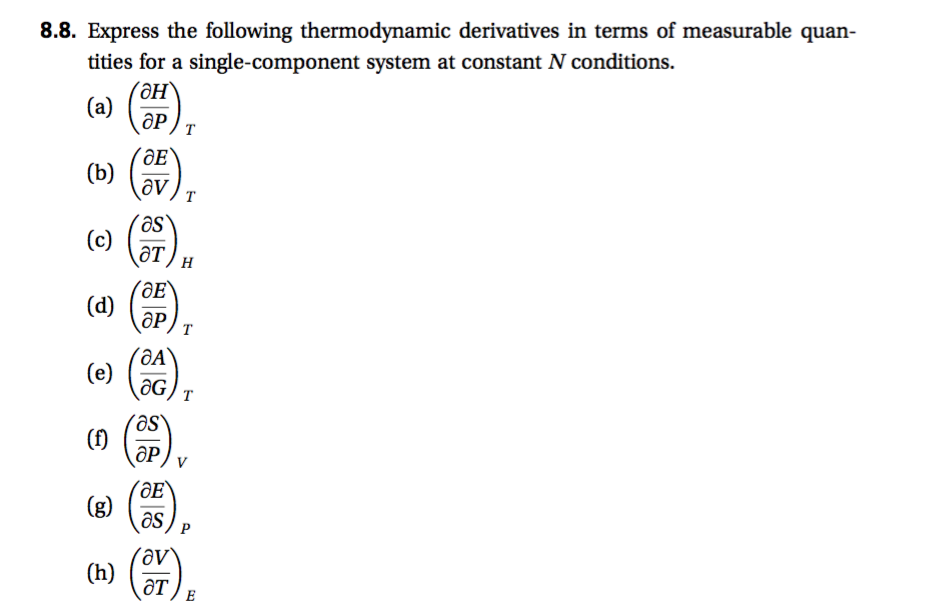 8.8. Express the following thermodynamic derivatives in terms of measurable quan-
tities for a single-component system at constant N conditions.
(a)
ДР
т
(b)
ду
т
(c)
Эт
н
дР
т
(e)
т
ОР
ӘЕ
(g)
as
(
ат
Е
