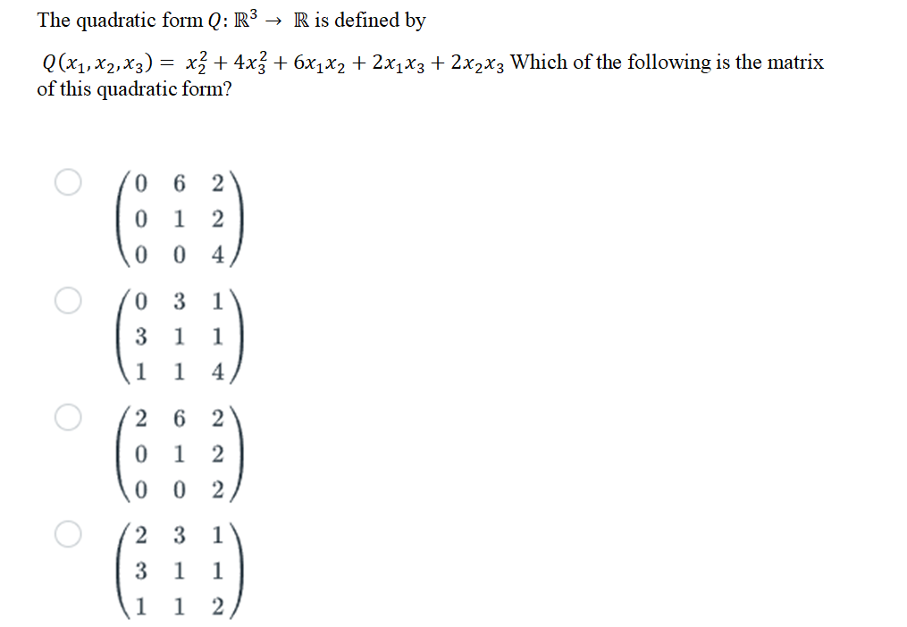 The quadratic form Q: R³ → R is defined by
Q(x₁, x₂, x3) = x² + 4x² + 6x₁x₂ + 2x₁x3 + 2x₂x3 Which of the following is the matrix
of this quadratic form?
0
0
0
6 2
1 2
0 4
03 1
GHD
3 1 1
1 1 4
26
0
1
0
0 2
23
N N N
23 1
1 1
2
1 1