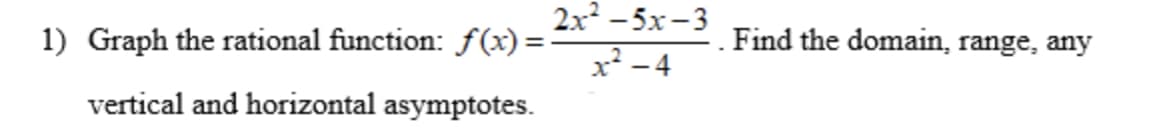 1) Graph the rational function: ƒ(x) =
vertical and horizontal asymptotes.
2x²-5x-3
x²-4
Find the domain, range, any