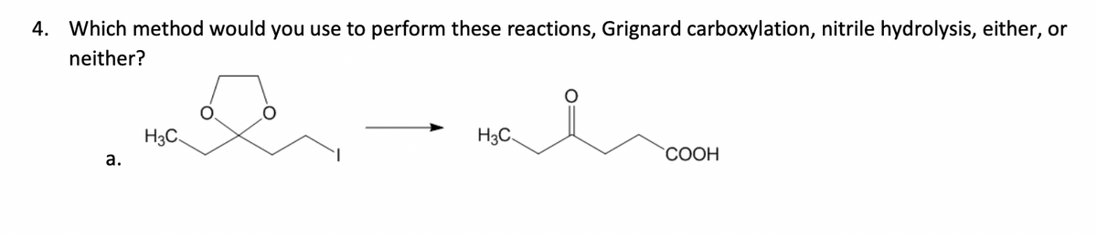 4. Which method would you use to perform these reactions, Grignard carboxylation, nitrile hydrolysis, either, or
neither?
H3C
a.
H3C
COOH