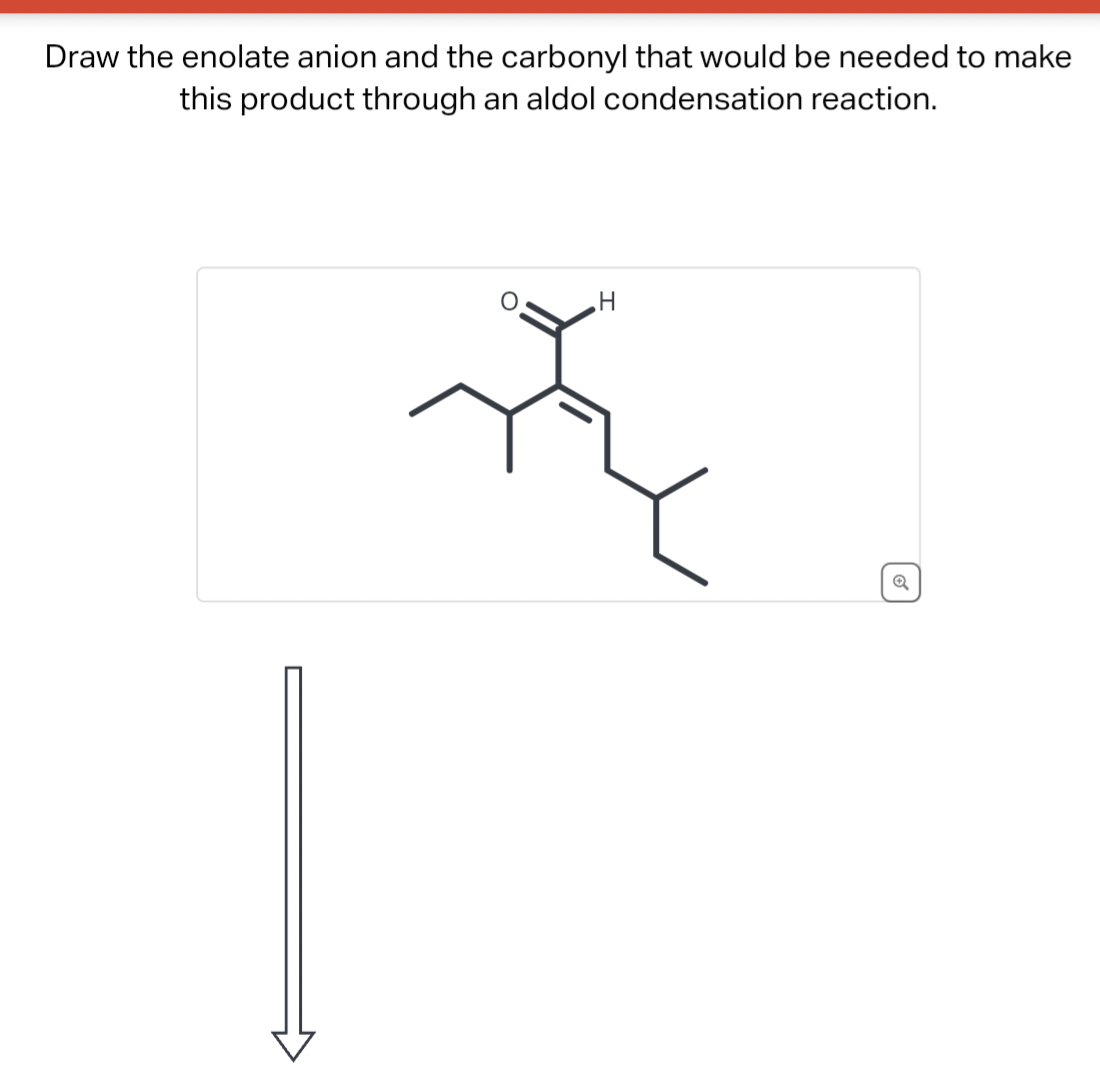 Draw the enolate anion and the carbonyl that would be needed to make
this product through an aldol condensation reaction.
H