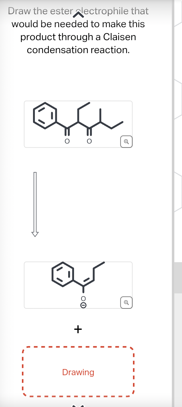 Draw the esterlectrophile that
would be needed to make this
product through a Claisen
condensation reaction.
ase
O
00
+
Drawing
✔