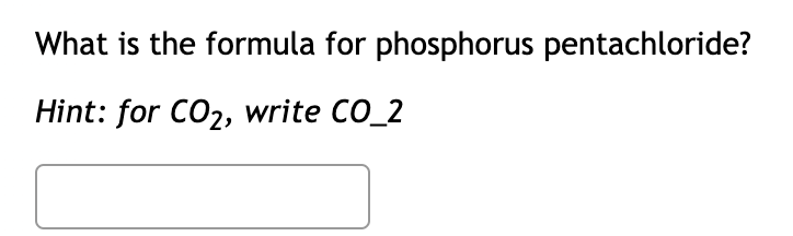 What is the formula for phosphorus pentachloride?
Hint: for CO2, write CO_2
