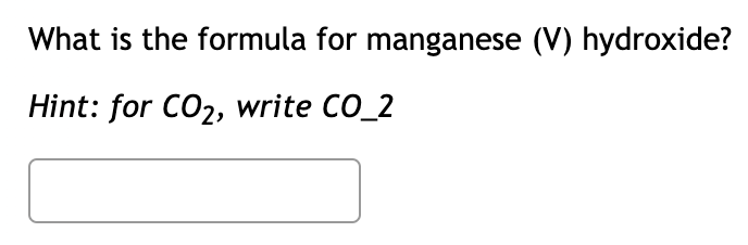 What is the formula for manganese (V) hydroxide?
Hint: for CO2, write CO_2
