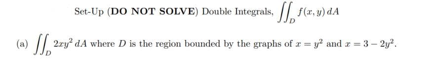 Set-Up (DO NOT SOLVE) Double Integrals, f(x, y) dA
(a) || 2xy² dA where D is the region bounded by the graphs of x = y? and x = 3 – 2y?.
