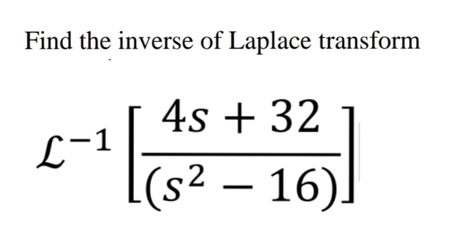 Find the inverse of Laplace transform
4s + 32
L-1
(s² – 16)
2
