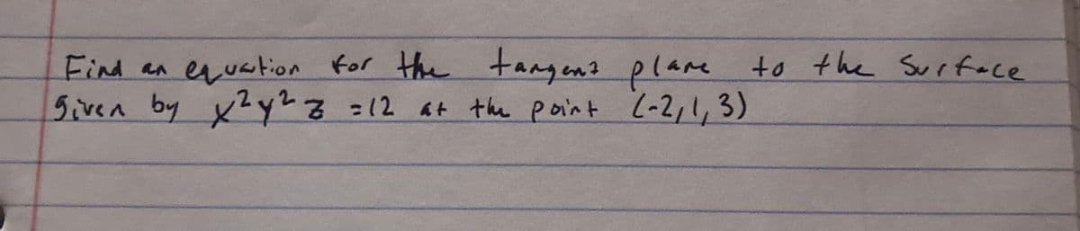 Find an equstion for the tangen? plare to the Sueface
Siven by
x'y?z=12 at the point (-2,1,3)
