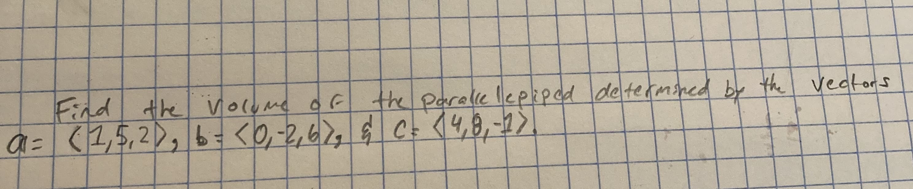 Find the VolUme oG
a= (1,5,2), b=<0,-2,679
the Parale lepkped de termsped by the veators
§ C+ (4,8,-2>
.
