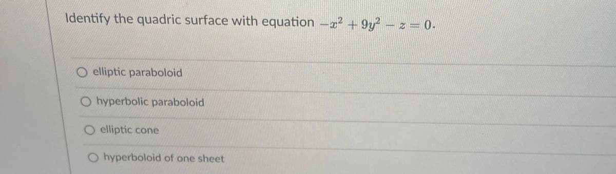 Identify the quadric surface with equation -a? + 9y? – z = 0.
elliptic paraboloid
O hyperbolic paraboloid
elliptic cone
O hyperboloid of one sheet
