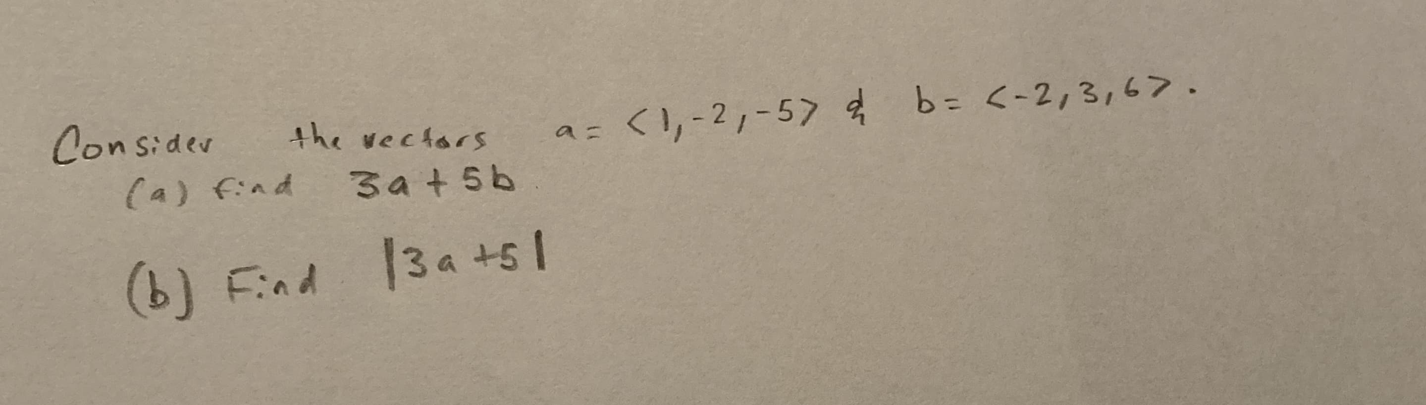 Consider
<1,-2,-57 b= <-2,3,6>
the vectars
a=
(a) find
3a + 56
(b) Find 13a +51
