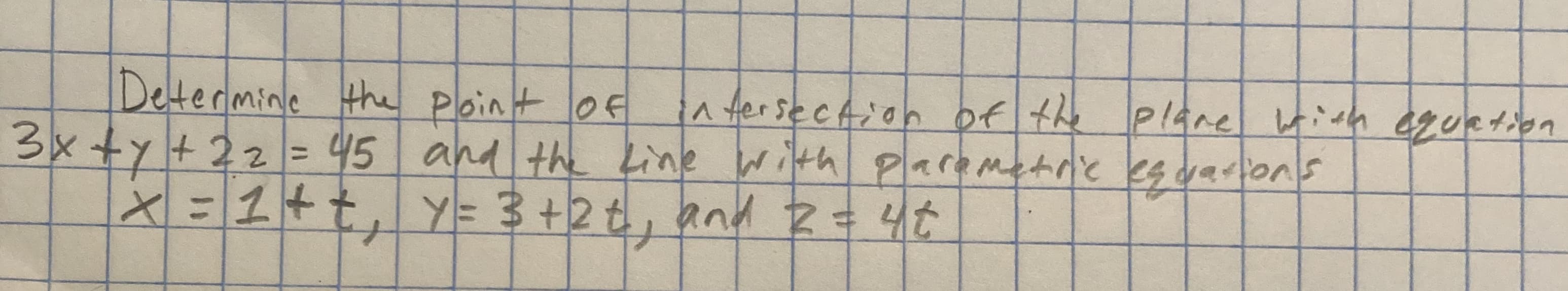 Determine the Point OF
3x +y+22 = 45 and the Line witth plaremetre eg dartons
1 = 1+t, y= 3 +2 € , and Z= 4¢
in fersecAioh of the Plane ish ezuetion
