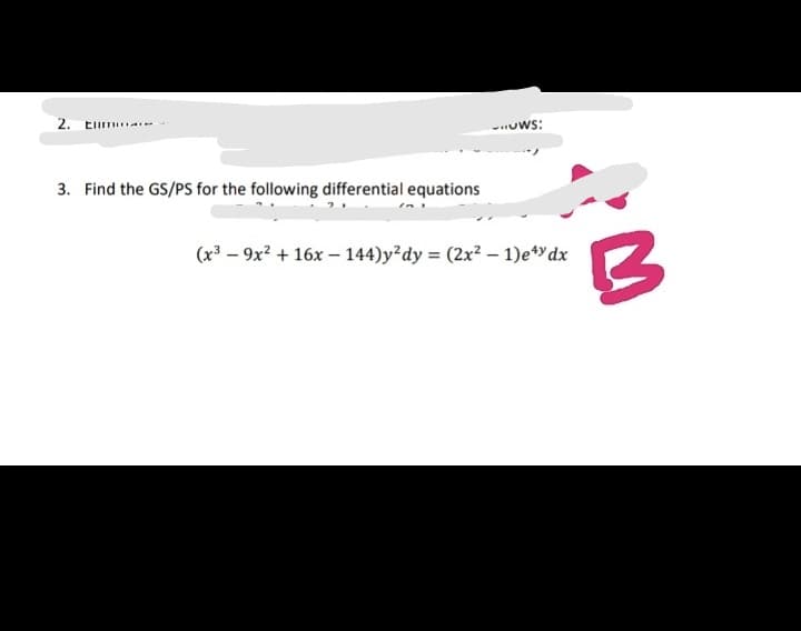 2. Elim
-Uws:
3. Find the GS/PS for the following differential equations
(x³ – 9x? + 16x – 144)y²dy = (2x² – 1)e*"dx
