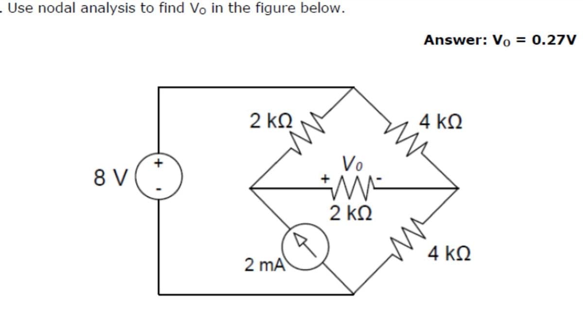 . Use nodal analysis to find Vo in the figure below.
Answer: Vo = 0.27V
%3D
2 kQ
4 k.
Vo
8 V
2 k.
4 kQ
2 mA
