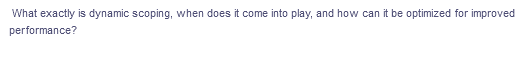What exactly is dynamic scoping, when does it come into play, and how can it be optimized for improved
performance?

