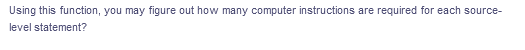 Using this function, you may figure out how many computer instructions are required for each source-
level statement?
