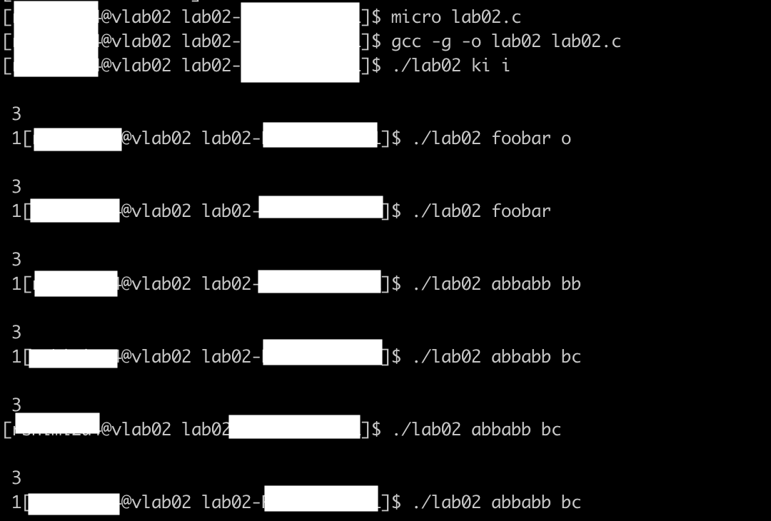 @vlab02 lab02-
@vlab02 lab02-
@vlab02 lab02-
J$ micro lab02.c
J$ gcc -g -o lab02 lab02.c
J$ ./lab02 ki i
3
@vlab02 lab02-
I$ ./lab02 foobar o
3
1[
@vlab02 lab02
i$ ./lab02 foobar
3
1[
@vlab02 lab02-
I$ ./lab02 abbabb bb
3
1
@vlab02 lab02-|
i$ ./lab02 abbabb bc
3
@vlab02 lab02
$ ./lab02 abbabb bc
3
1
@vlab02 lab02-|
1$ ./lab02 abbabb bc
