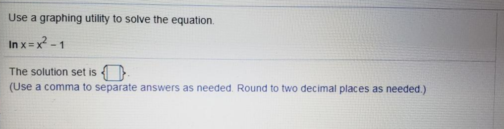 Use a graphing utility to solve the equation.
In x = x2 - 1
The solution set is 4}
(Use a comma to separate answers as needed. Round to two decimal places as needed.)
