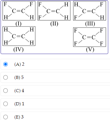 F
H
H
Н.
H
O
O
O
C=C
(1)
C=C
(IV)
(A) 2
(B) 5
(C) 4
(D) 1
(E) 3
FF
HF
H
H
C=C
(II)
HH
HF
F
F
C=C
(III)
C=C
(V)
F
H
F
F