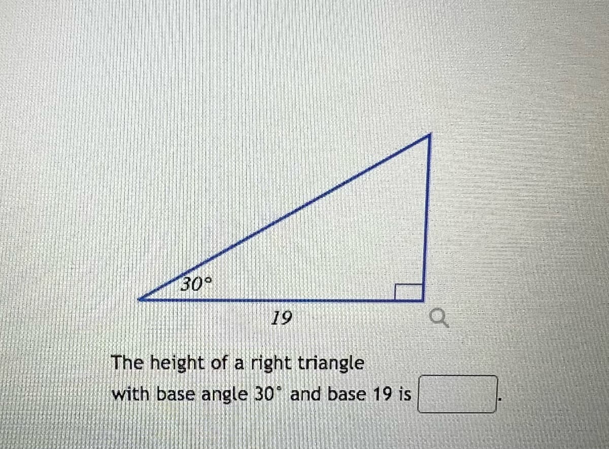 30°
19
The height of a right triangle
with base angle 30° and base 19 is
Q
