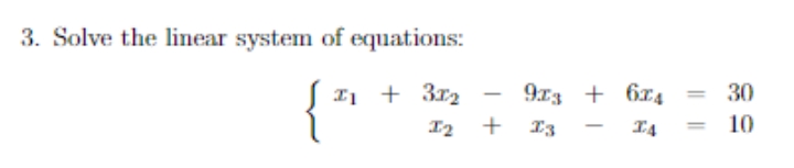 3. Solve the linear system of equations:
{*
I1 + 3r2
I2 +
9x3 + 6x4 =
30
-
+ I3
I4
10
%3D
-
