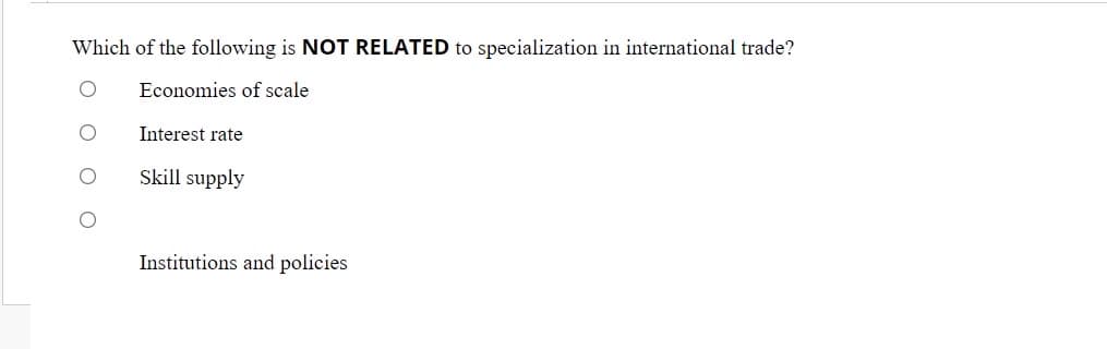 Which of the following is NOT RELATED to specialization in international trade?
Economies of scale
Interest rate
Skill supply
Institutions and policies
