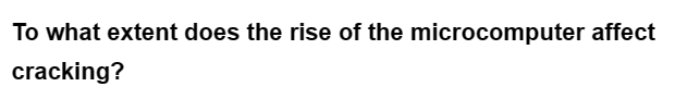 To what extent does the rise of the microcomputer affect
cracking?