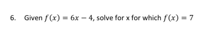 6.
Given f (x) = 6x – 4, solve for x for which f(x) = 7
