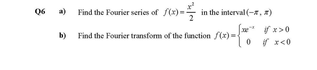 Q6
а)
Find the Fourier series of f(x)=
in the interval (-1, 7)
if x>0
xe
b)
Find the Fourier transform of the function f(x) =
if x<0
