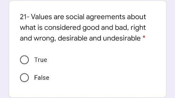 21- Values are social agreements about
what is considered good and bad, right
and wrong, desirable and undesirable *
True
False
